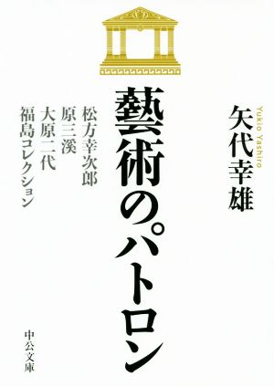 藝術のパトロン 松方幸次郎、原三渓、大原二代、福島コレクション 中公文庫