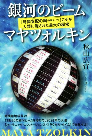 銀河のビーム マヤツォルキン 「時間支配の網(無限ループ)」こそが人類に隠された最大の秘密