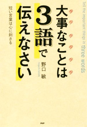 大事なことは3語で伝えなさい 短い言葉は心に刺さる