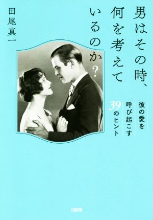 男はその時、何を考えているのか？ 彼の愛を呼び起こす39のヒント