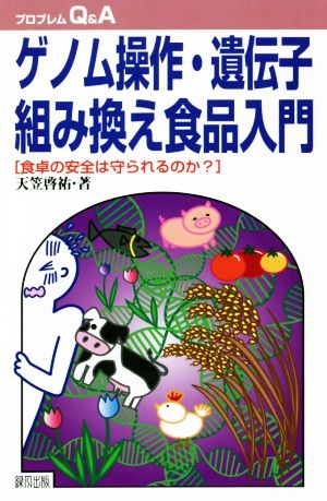 ゲノム操作・遺伝子組み換え食品入門 食卓の安全は守られるのか？ プロブレムQ&A