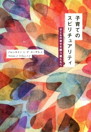 子育てのスピリチュアリティ子どもの幸せを願う親たちへ