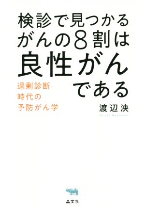 検診で見つかるがんの8割は良性がんである 過剰診断時代の予防がん学