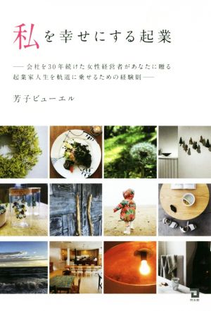 私を幸せにする起業 会社を30年続けた女性経営者があなたに贈る起業家人生を軌道に乗せるための経験則