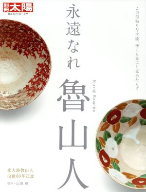 永遠なれ 魯山人 この型破りな才能、後にも先にも見あたらず 別冊太陽 日本のこころ275