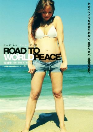 ROAD TO WORLD PEACE セカイヘイワをあきらめない、愛すべきバカ野郎たちへ