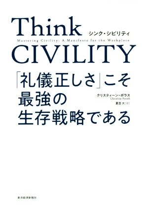 Think CIVILITY 「礼儀正しさ」こそ最強の生存戦略である一流のエリートほど、なぜ、不機嫌にならないのか？