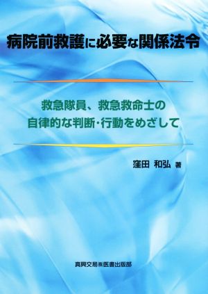 病院前救護に必要な関係法令 救急隊員、救急救命士の自律的な判断・行動を目指して