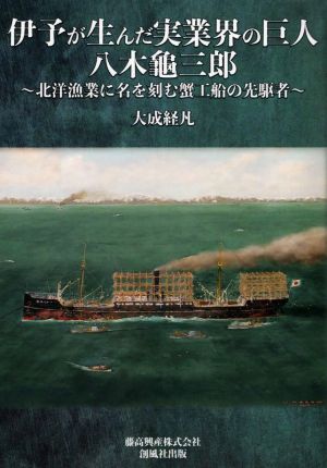 伊予が生んだ実業界の巨人 八木龜三郎 北洋漁業に名を刻む蟹工船の先駆者