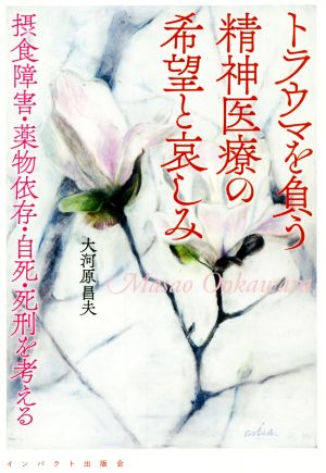 トラウマを負う精神医療の希望と哀しみ 摂食障害・薬物依存・自死・死刑を考える