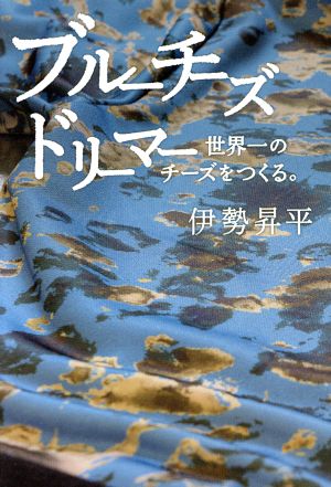 ブルーチーズドリーマー 世界一のチーズをつくる。