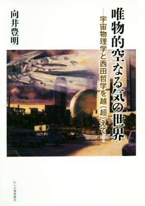 唯物的空なる気の世界 宇宙物理学と西田哲学を超えて