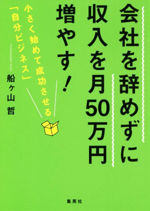 会社を辞めずに収入を月50万円増やす！ 小さく始めて成功させる「自分ビジネス」