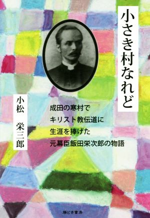 小さき村なれど 成田の寒村でキリスト教伝道に生涯を捧げた元幕臣飯田栄次郎の物語