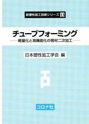 チューブフォーミング 軽量化と高機能化の管材二次加工 新塑性加工技術シリーズ13