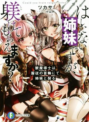 はしたない姉妹ですが、躾けてもらえますか？ 獣魔導士は服従の首輪にて姉妹と契る 富士見ファンタジア文庫