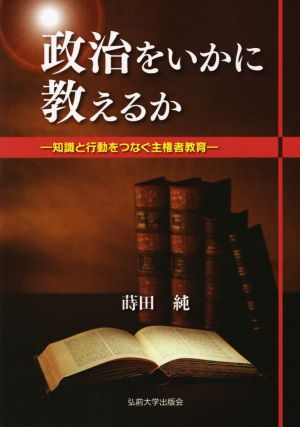 政治をいかに教えるか 知識と行動をつなぐ主権者教育