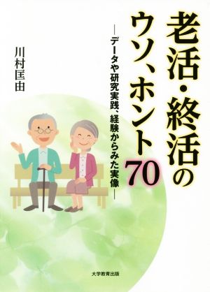 老活・終活のウソ、ホント70 データや研究実践、経験からみた実像