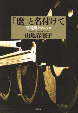 「鷹」と名付けて 草創期クロニクル