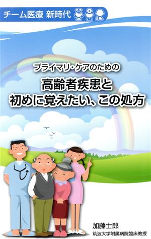 プライマリ・ケアのための高齢者疾患と初めに覚えたい、この処方 チーム医療新時代