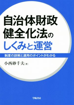 自治体財政健全化法のしくみと運営 制度の詳解と運用のポイントがわかる