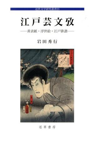 江戸芸文攷 黄表紙・浮世絵・江戸俳諧 近世文学研究叢書23