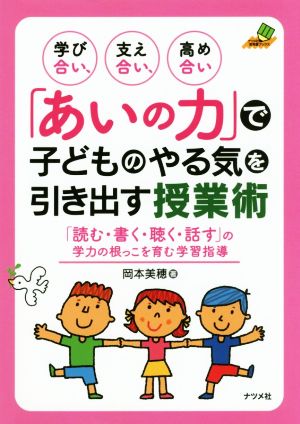 学び合い、支え合い、高め合い「あいの力」で子どものやる気を引き出す授業術 「読む・書く・聴く・話す」の学力の根っこを育む学習