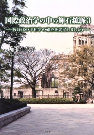 国際政治学の中の輝石鉱脈(3) 核時代の平和学の確立を要請しましょう