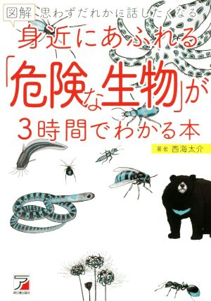 図解 身近にあふれる「危険な生物」が3時間でわかる本 思わずだれかに話したくなる