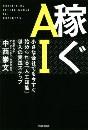 稼ぐAI 小さな会社でも今すぐ始められる「人工知能」導入の実践ステップ