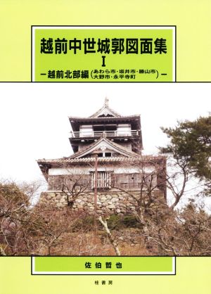 越前中世城郭図面集(Ⅰ) 越前北部編(あわら市・坂井市・勝山市・大野市・永平寺町)