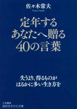 定年するあなたへ贈る40の言葉 失うより、得るものがはるかに多い生き方を 知的生きかた文庫