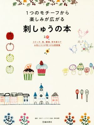 1つのモチーフから楽しみが広がる刺しゅうの本 ステッチ、色、模様、形を変えてお気に入りが見つかる