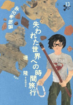 冒険考古学 失われた世界への時間旅行 13歳からの考古学