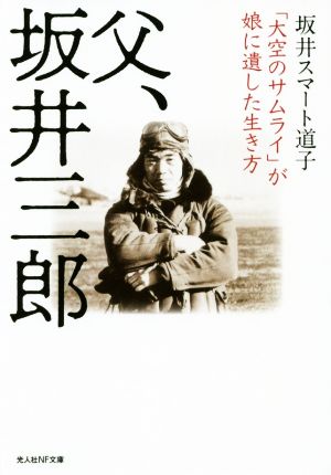 父、坂井三郎 「大空のサムライ」が娘に遺した生き方 光人社NF文庫