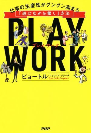 PLAY WORK 仕事の生産性がグングン高まる「遊びながら働く」方法