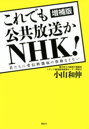 これでも公共放送かNHK！ 増補版 君たちに受信料徴収の資格などない