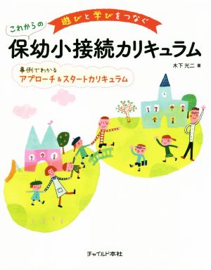 遊びと学びをつなぐこれからの保幼小接続カリキュラム 事例でわかるアプローチ&スタートカリキュラム