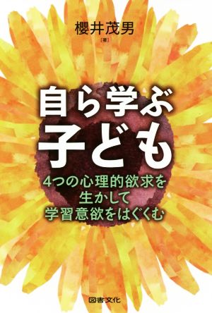 自ら学ぶ子ども 4つの心理的欲求を生かして学習意欲をはぐくむ