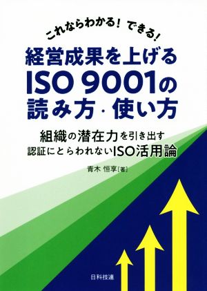 これならわかる！できる！経営成果を上げるISO9001の読み方・使い方 組織の潜在力を引き出す認証にとらわれないISO活用