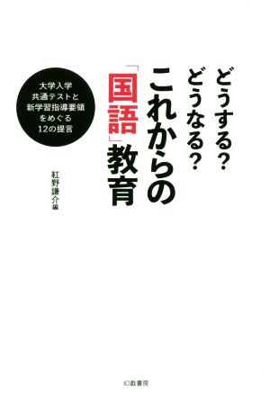 どうする？どうなる？これからの「国語」教育 大学入学共通テストと新学習指導要領をめぐる12の提言