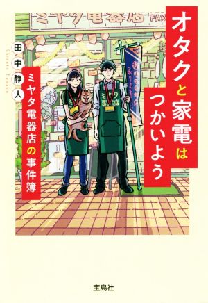 オタクと家電はつかいよう ミヤタ電器店の事件簿 宝島社文庫