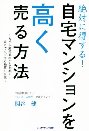 絶対に得する！自宅マンションを高く売る方法 大手不動産業者が舌を巻く！誰にでもできる秘策を伝授