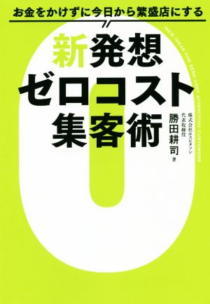 新発想ゼロコスト集客術 お金をかけずに今日から繁盛店にする