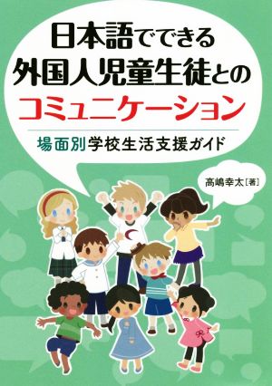 日本語でできる外国人児童生徒とのコミュニケーション場面別学校生活支援ガイド