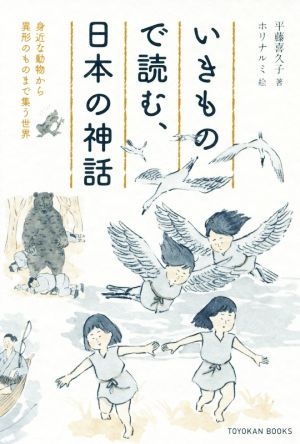 いきもので読む、日本の神話身近な動物から異形のものまで集う世界TOYOKAN BOOKS