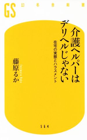 介護ヘルパーはデリヘルじゃない 在宅の実態とハラスメント 幻冬舎新書564