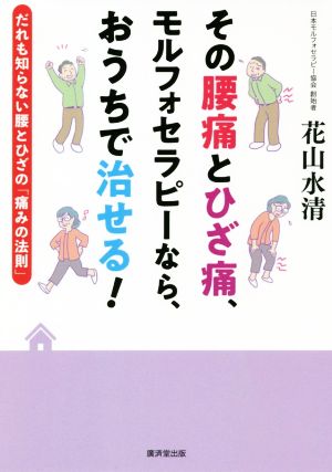 その腰痛とひざ痛、モルフォセラピーなら、おうちで治せる！ だれも知らない腰とひざの「痛みの法則」