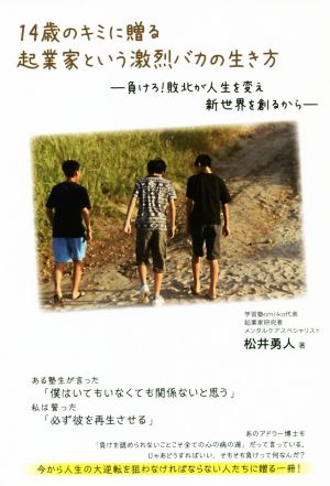 14歳のキミに贈る起業家という激烈バカの生き方 負けろ！敗北が人生を変え新世界を創るから