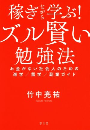 稼ぎながら学ぶ！ズル賢い勉強法お金がない社会人のための進学/留学/副業ガイド